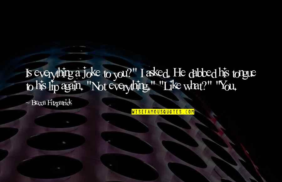 Dabbed Out Quotes By Becca Fitzpatrick: Is everything a joke to you?" I asked. Dabbed Out Quotes By Becca Fitzpatrick: Is everything a joke to you?" I asked.