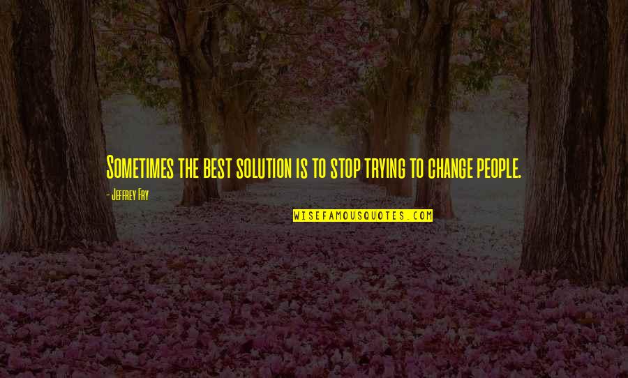 Dabbed Out Quotes By Jeffrey Fry: Sometimes the best solution is to stop trying