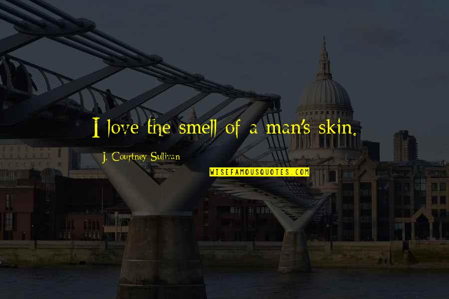 Dabbles N Quotes By J. Courtney Sullivan: I love the smell of a man's skin.