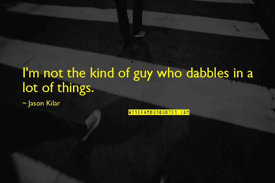Dabbles Quotes By Jason Kilar: I'm not the kind of guy who dabbles