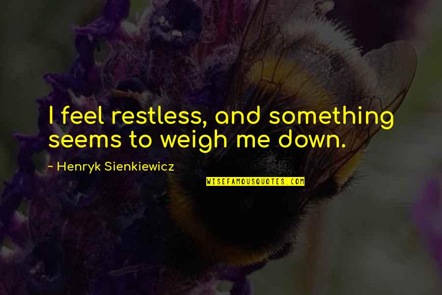 Dabbling Poetry Through Storytelling Quotes By Henryk Sienkiewicz: I feel restless, and something seems to weigh Dabbling Poetry Through Storytelling Quotes By Henryk Sienkiewicz: I feel restless, and something seems to weigh