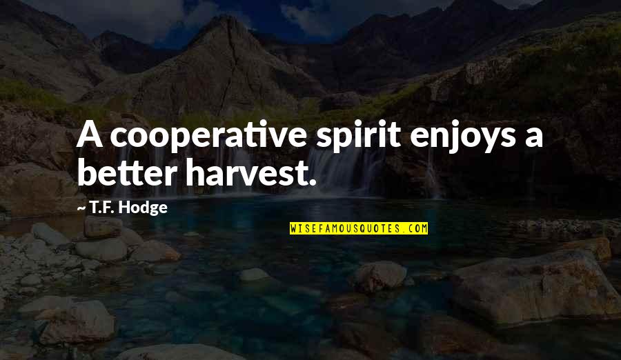 Dabeli Quotes By T.F. Hodge: A cooperative spirit enjoys a better harvest. Dabeli Quotes By T.F. Hodge: A cooperative spirit enjoys a better harvest.