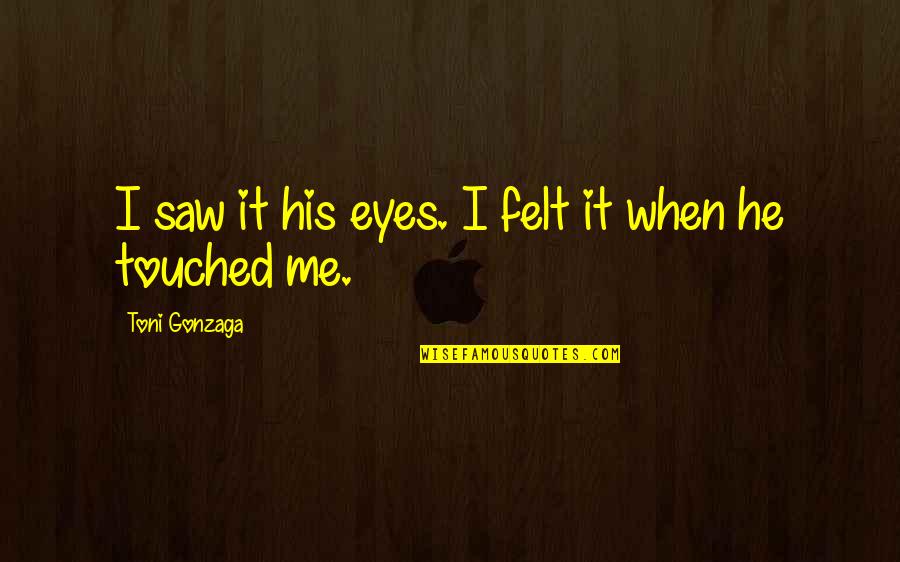 Dabling Songs Quotes By Toni Gonzaga: I saw it his eyes. I felt it Dabling Songs Quotes By Toni Gonzaga: I saw it his eyes. I felt it