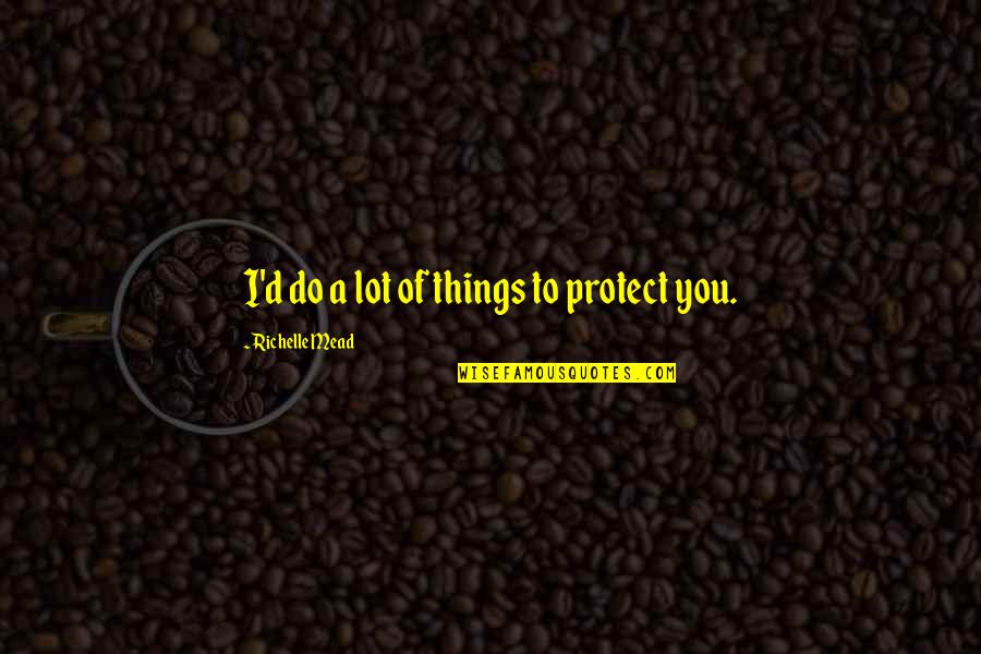 D'ablo Quotes By Richelle Mead: I'd do a lot of things to protect