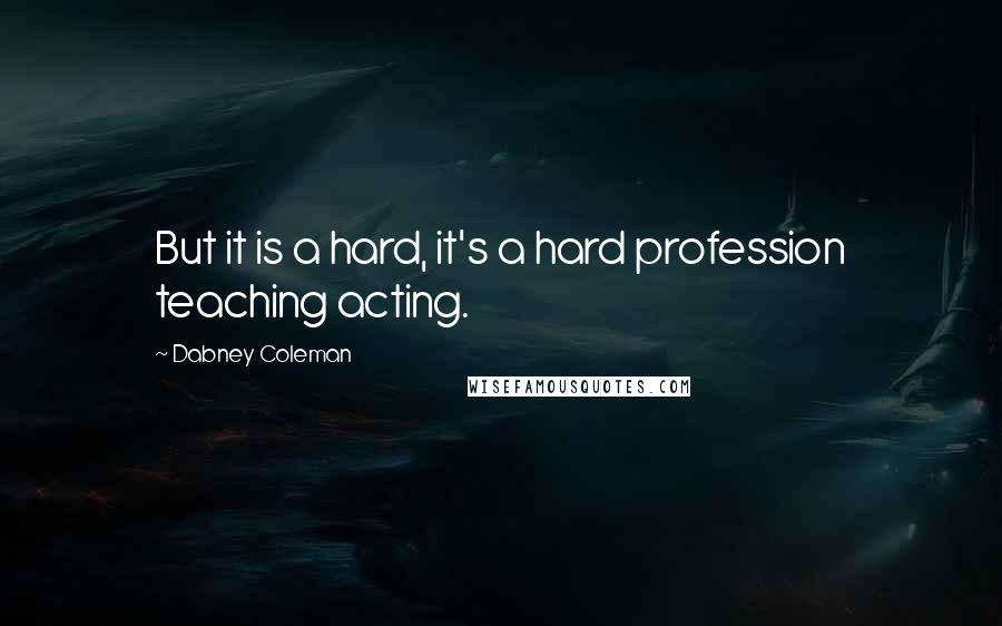Dabney Coleman quotes: But it is a hard, it's a hard profession teaching acting.