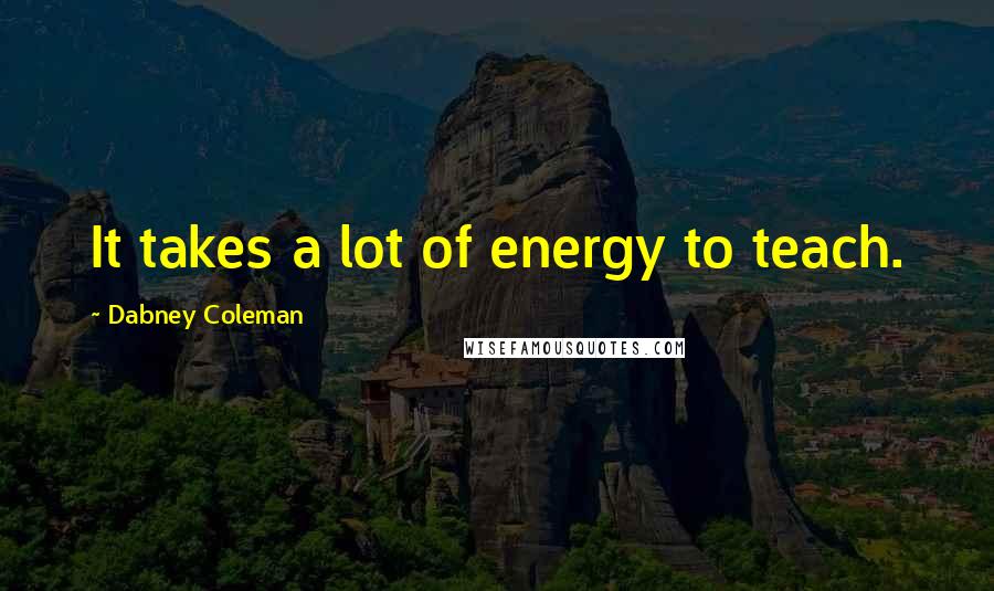 Dabney Coleman quotes: It takes a lot of energy to teach.