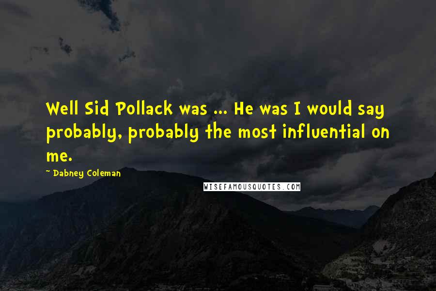 Dabney Coleman quotes: Well Sid Pollack was ... He was I would say probably, probably the most influential on me.
