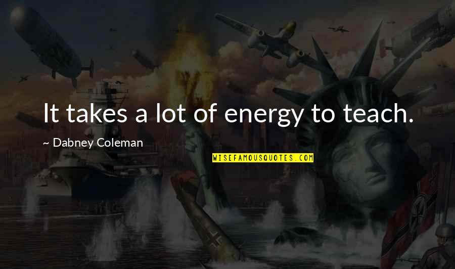 Dabney Coleman Quotes By Dabney Coleman: It takes a lot of energy to teach.