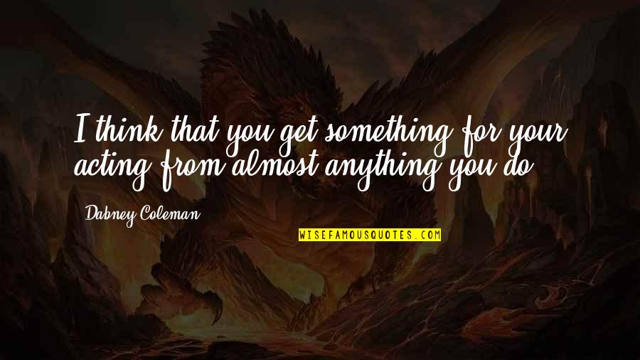 Dabney Quotes By Dabney Coleman: I think that you get something for your Dabney Quotes By Dabney Coleman: I think that you get something for your
