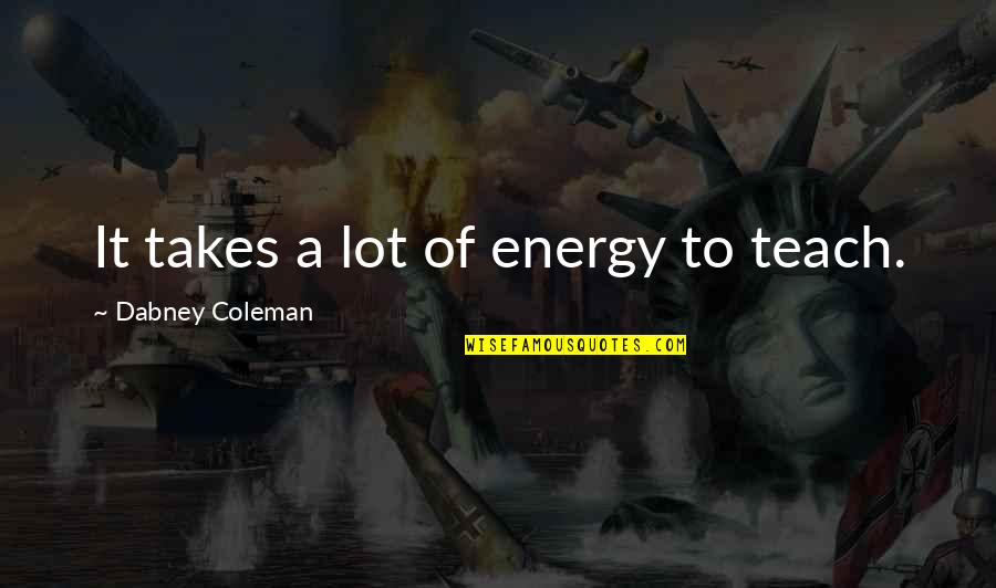 Dabney Quotes By Dabney Coleman: It takes a lot of energy to teach.