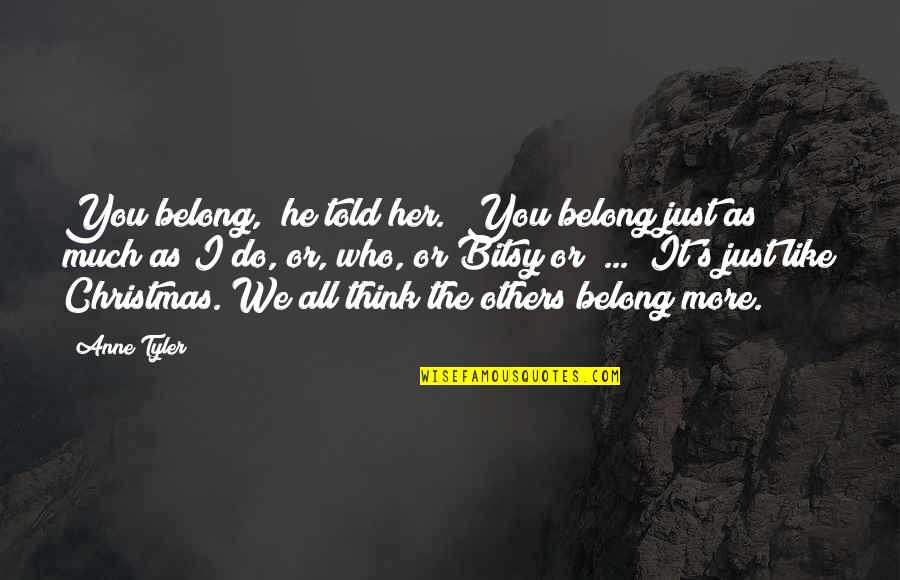 Dabob Oysters Quotes By Anne Tyler: You belong," he told her. "You belong just Dabob Oysters Quotes By Anne Tyler: You belong," he told her. "You belong just