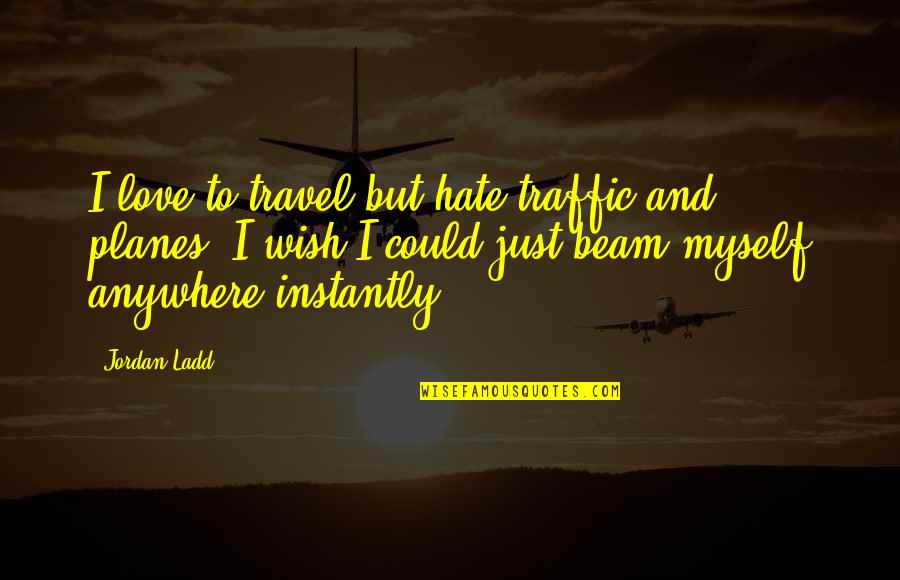 Dabob Oysters Quotes By Jordan Ladd: I love to travel but hate traffic and Dabob Oysters Quotes By Jordan Ladd: I love to travel but hate traffic and