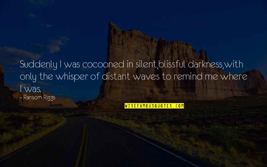 Dabord Williams Quotes By Ransom Riggs: Suddenly I was cocooned in silent,blissful darkness,with only Dabord Williams Quotes By Ransom Riggs: Suddenly I was cocooned in silent,blissful darkness,with only