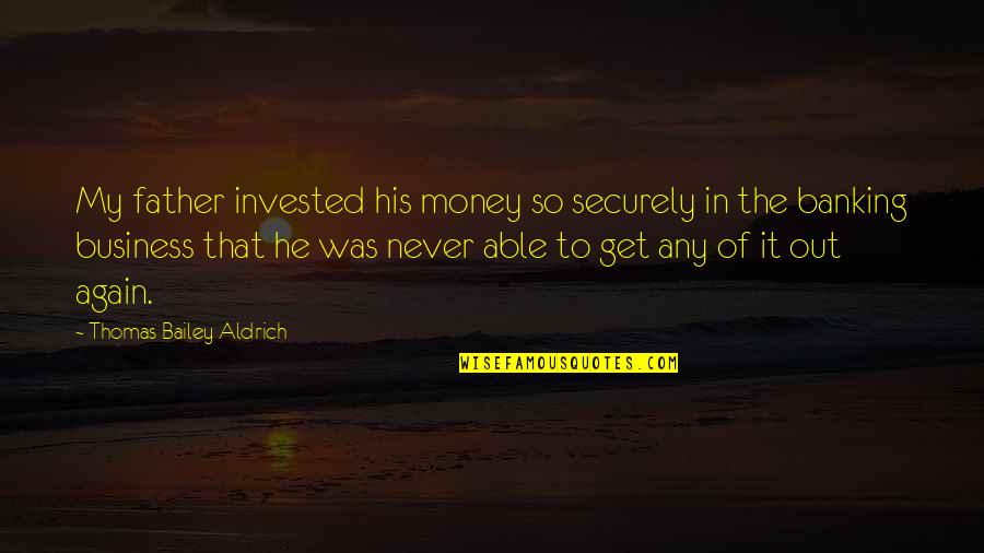 Dabord Williams Quotes By Thomas Bailey Aldrich: My father invested his money so securely in Dabord Williams Quotes By Thomas Bailey Aldrich: My father invested his money so securely in
