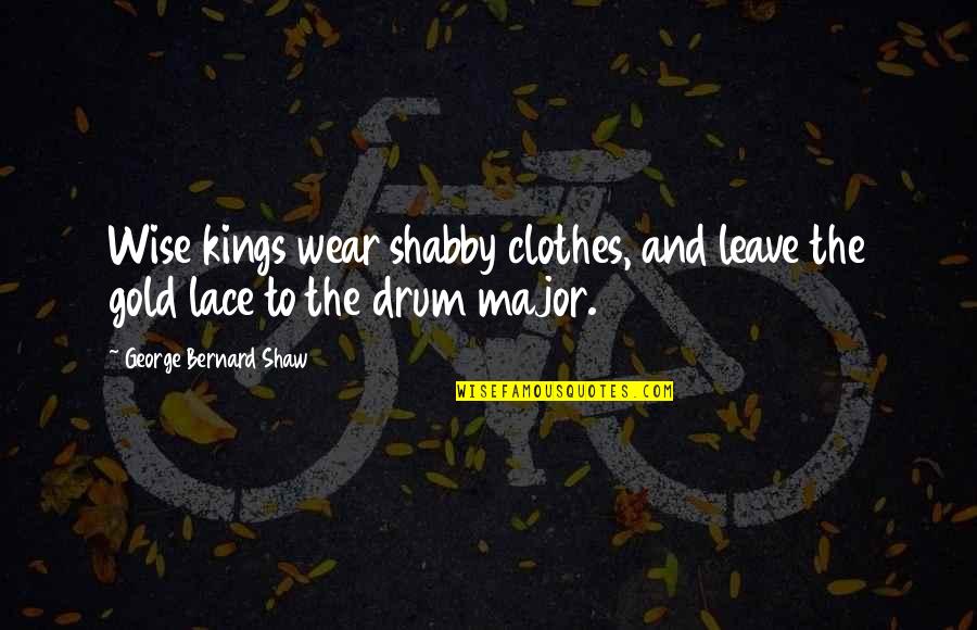 Dabrali Quotes By George Bernard Shaw: Wise kings wear shabby clothes, and leave the Dabrali Quotes By George Bernard Shaw: Wise kings wear shabby clothes, and leave the