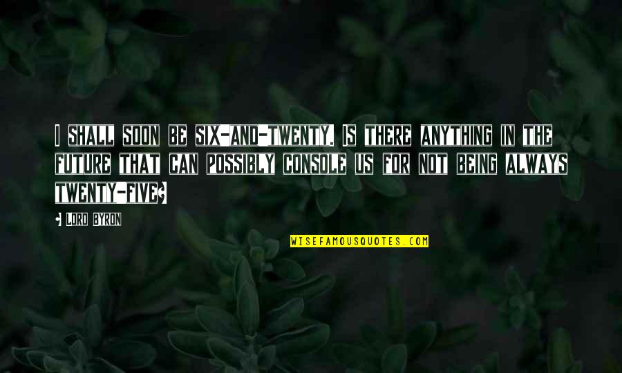 Dabrali Quotes By Lord Byron: I shall soon be six-and-twenty. Is there anything