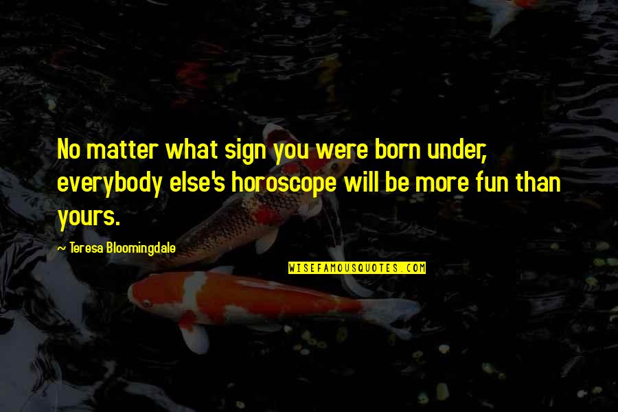 Dabringhaus Quotes By Teresa Bloomingdale: No matter what sign you were born under, Dabringhaus Quotes By Teresa Bloomingdale: No matter what sign you were born under,