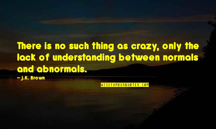 Dabrite Quotes By J.K. Brown: There is no such thing as crazy, only Dabrite Quotes By J.K. Brown: There is no such thing as crazy, only