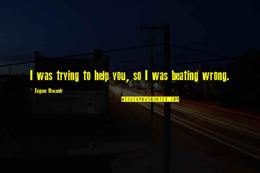 Dabrowska Agnieszka Quotes By Eugene Ormandy: I was trying to help you, so I