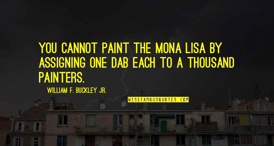 Dabs Quotes By William F. Buckley Jr.: You cannot paint the Mona Lisa by assigning Dabs Quotes By William F. Buckley Jr.: You cannot paint the Mona Lisa by assigning