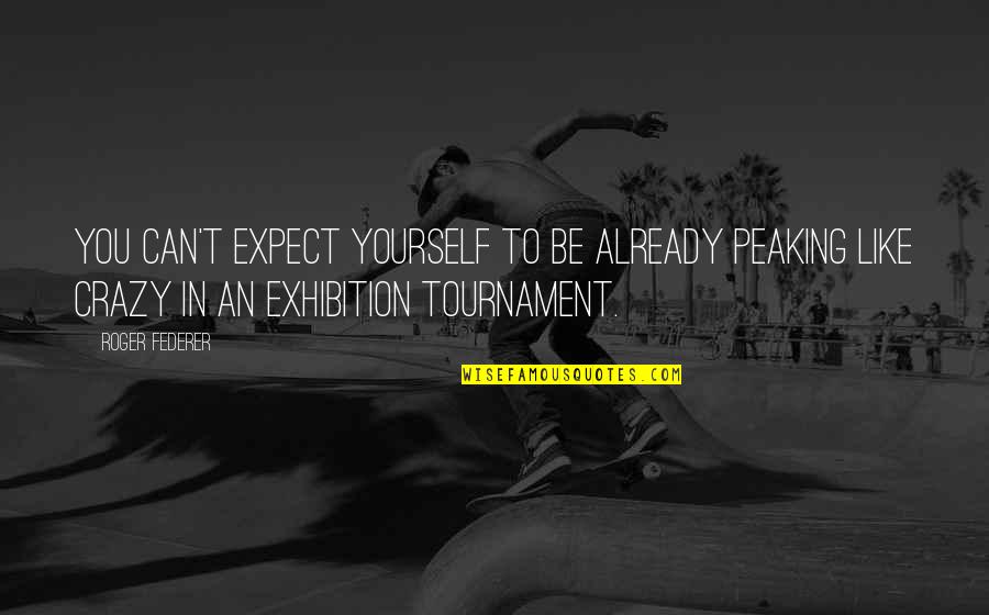Dabuleni Quotes By Roger Federer: You can't expect yourself to be already peaking Dabuleni Quotes By Roger Federer: You can't expect yourself to be already peaking