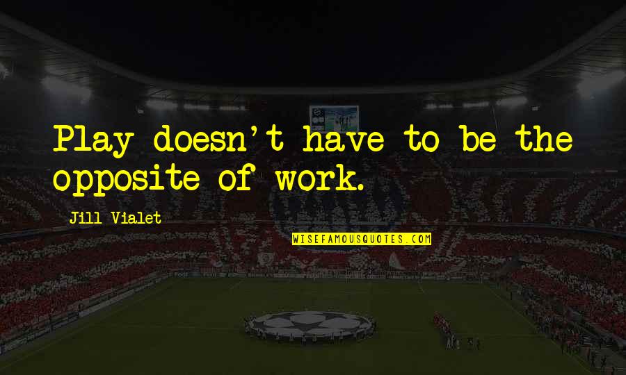 Daburas Quotes By Jill Vialet: Play doesn't have to be the opposite of Daburas Quotes By Jill Vialet: Play doesn't have to be the opposite of