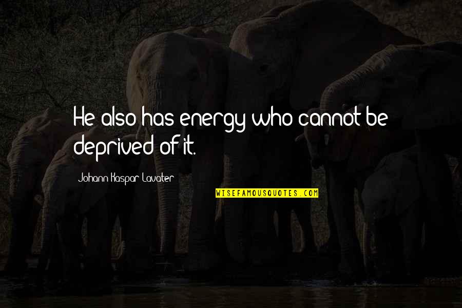 Daccapo O Quotes By Johann Kaspar Lavater: He also has energy who cannot be deprived Daccapo O Quotes By Johann Kaspar Lavater: He also has energy who cannot be deprived