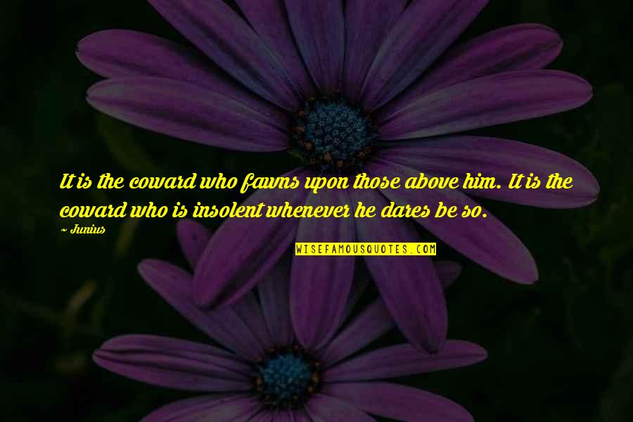 Daccapo O Quotes By Junius: It is the coward who fawns upon those Daccapo O Quotes By Junius: It is the coward who fawns upon those
