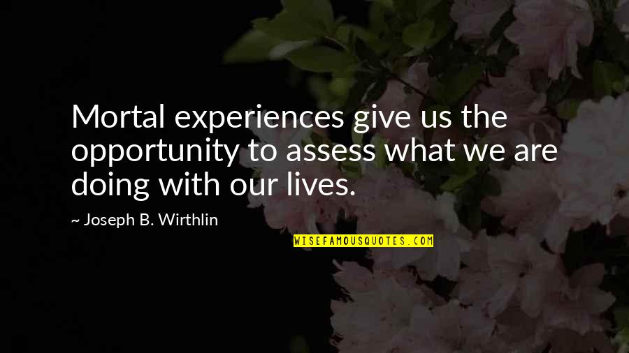 Dace Quotes By Joseph B. Wirthlin: Mortal experiences give us the opportunity to assess