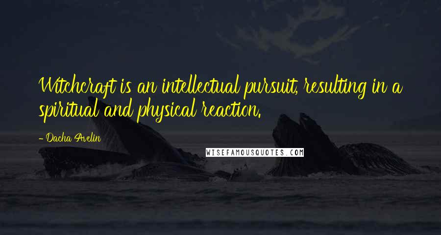 Dacha Avelin quotes: Witchcraft is an intellectual pursuit, resulting in a spiritual and physical reaction.