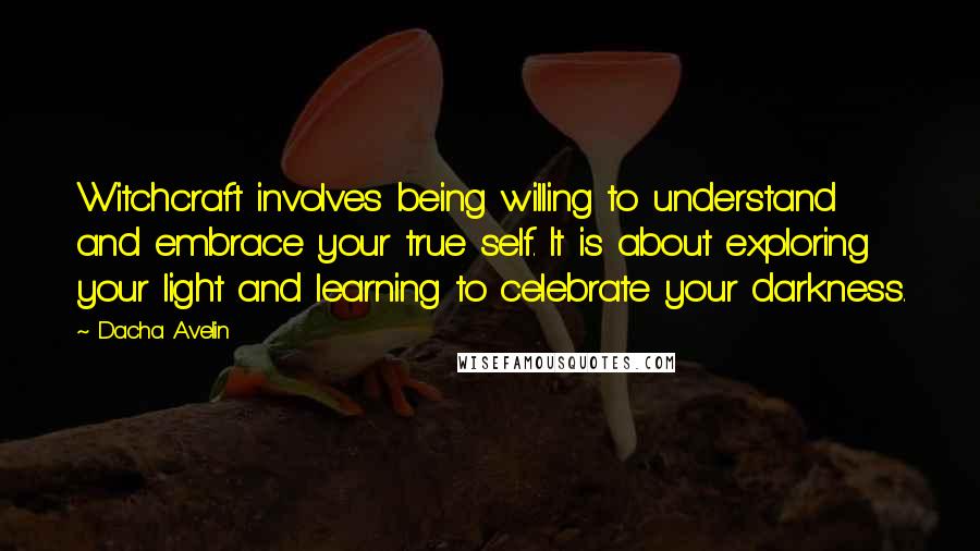 Dacha Avelin quotes: Witchcraft involves being willing to understand and embrace your true self. It is about exploring your light and learning to celebrate your darkness.