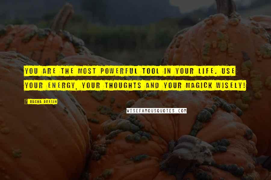 Dacha Avelin quotes: You are the most powerful tool in your life. Use your energy, your thoughts and your magick wisely!