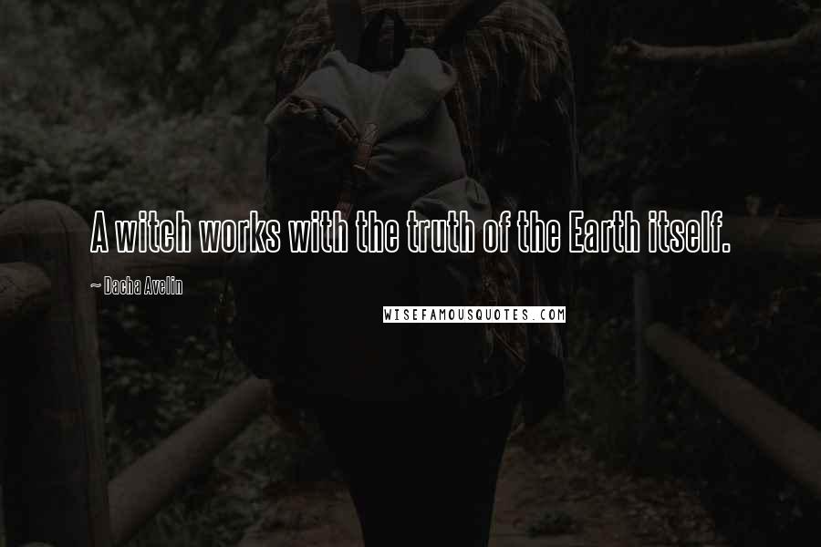 Dacha Avelin quotes: A witch works with the truth of the Earth itself.