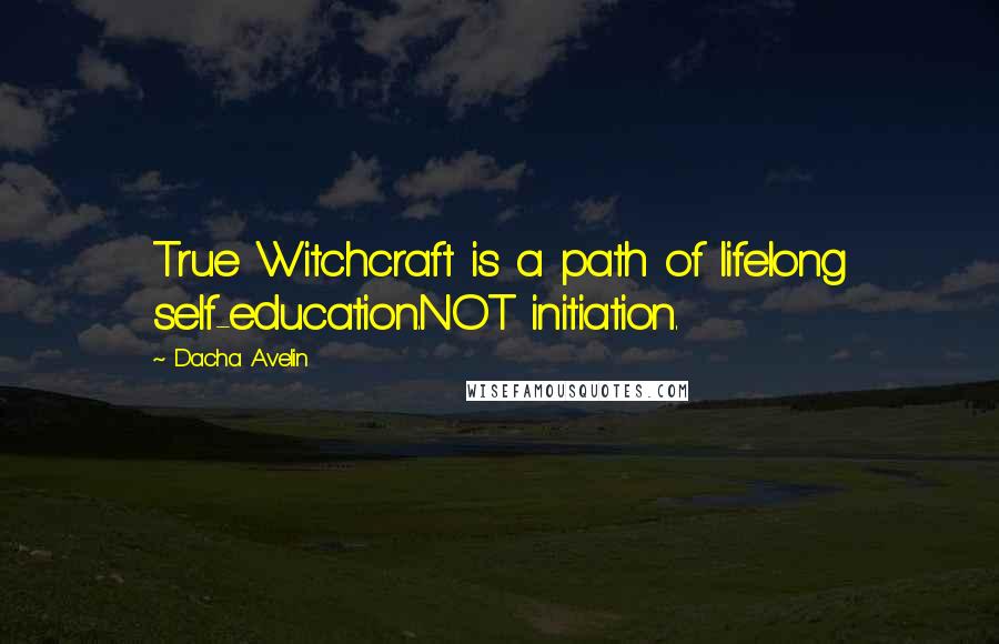 Dacha Avelin quotes: True Witchcraft is a path of lifelong self-education.NOT initiation.