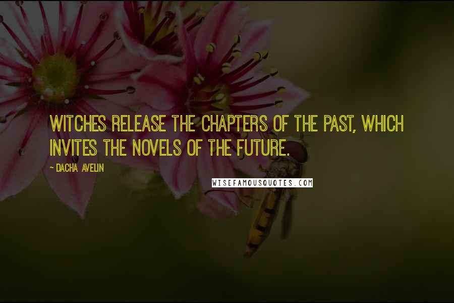 Dacha Avelin quotes: Witches release the chapters of the past, which invites the novels of the future.