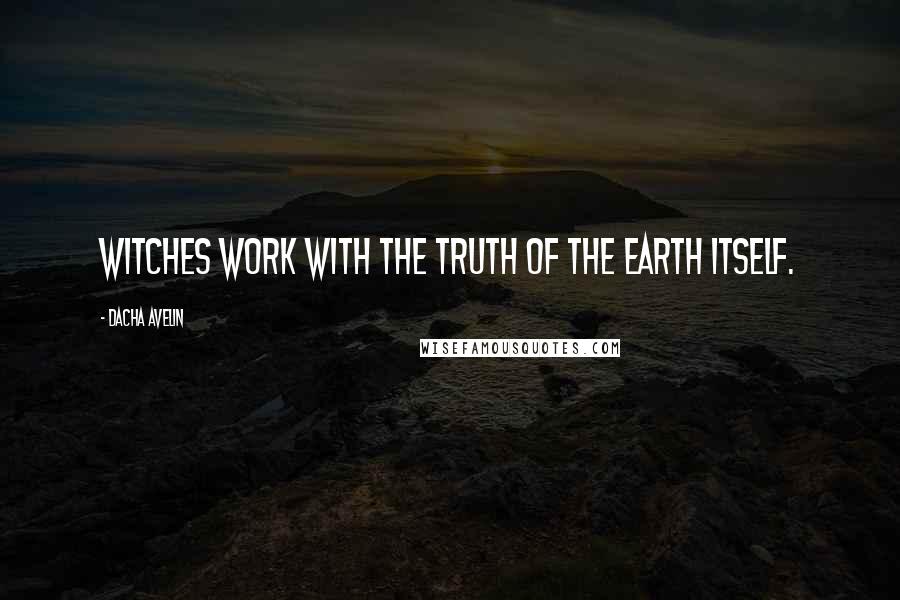 Dacha Avelin quotes: Witches work with the truth of the Earth itself.