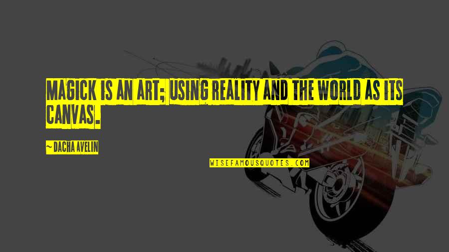 Dacha Quotes By Dacha Avelin: Magick is an art; using reality and the Dacha Quotes By Dacha Avelin: Magick is an art; using reality and the