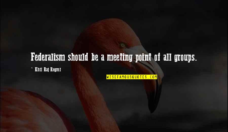 Dachas Quotes By Khil Raj Regmi: Federalism should be a meeting point of all Dachas Quotes By Khil Raj Regmi: Federalism should be a meeting point of all