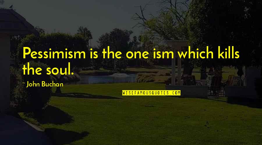 Dachau Concentration Camp Quotes By John Buchan: Pessimism is the one ism which kills the