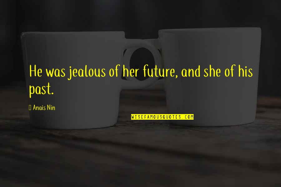 Dachau Concentration Camp Survivors Quotes By Anais Nin: He was jealous of her future, and she