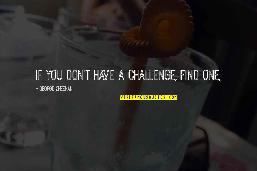 Dachausstieg Quotes By George Sheehan: If you don't have a challenge, find one, Dachausstieg Quotes By George Sheehan: If you don't have a challenge, find one,