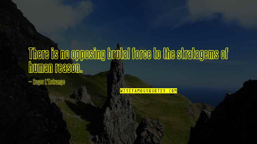 Dachausstieg Quotes By Roger L'Estrange: There is no opposing brutal force to the Dachausstieg Quotes By Roger L'Estrange: There is no opposing brutal force to the