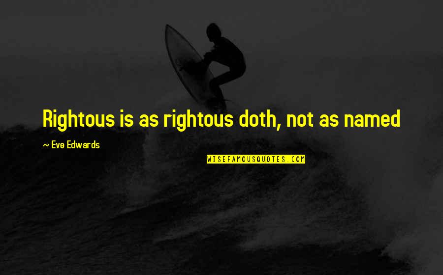 Dachepalli Quotes By Eve Edwards: Rightous is as rightous doth, not as named Dachepalli Quotes By Eve Edwards: Rightous is as rightous doth, not as named
