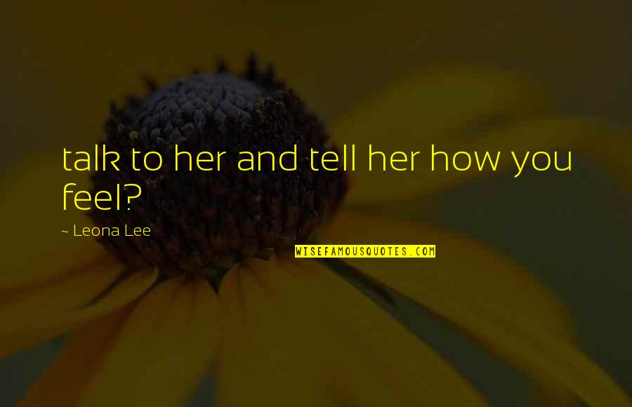 Dachepalli Quotes By Leona Lee: talk to her and tell her how you Dachepalli Quotes By Leona Lee: talk to her and tell her how you