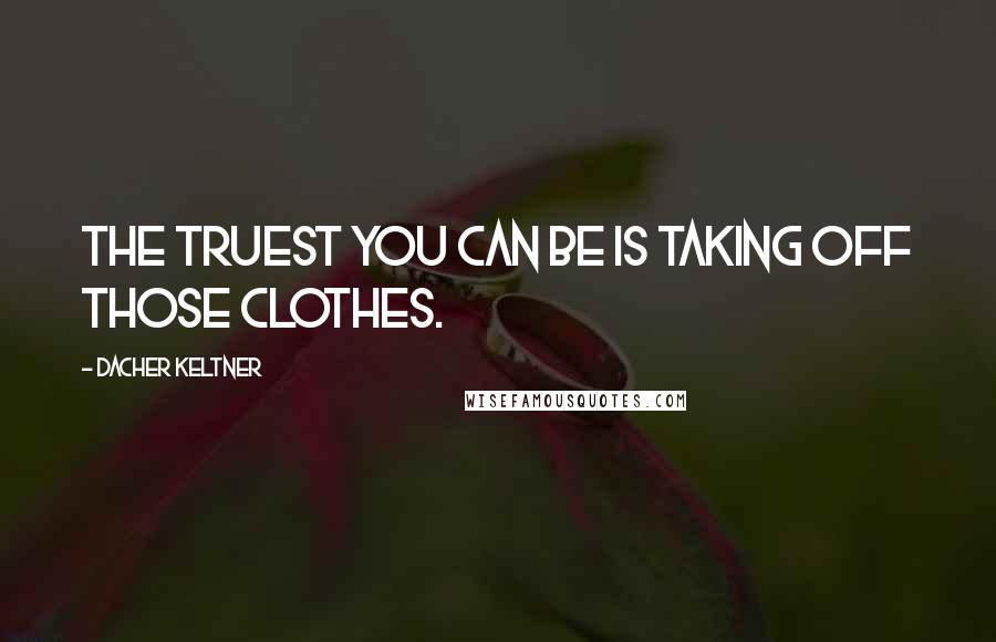 Dacher Keltner quotes: The truest you can be is taking off those clothes.