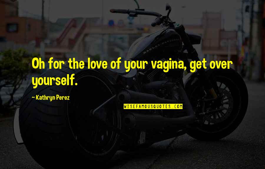 Dacher Quotes By Kathryn Perez: Oh for the love of your vagina, get