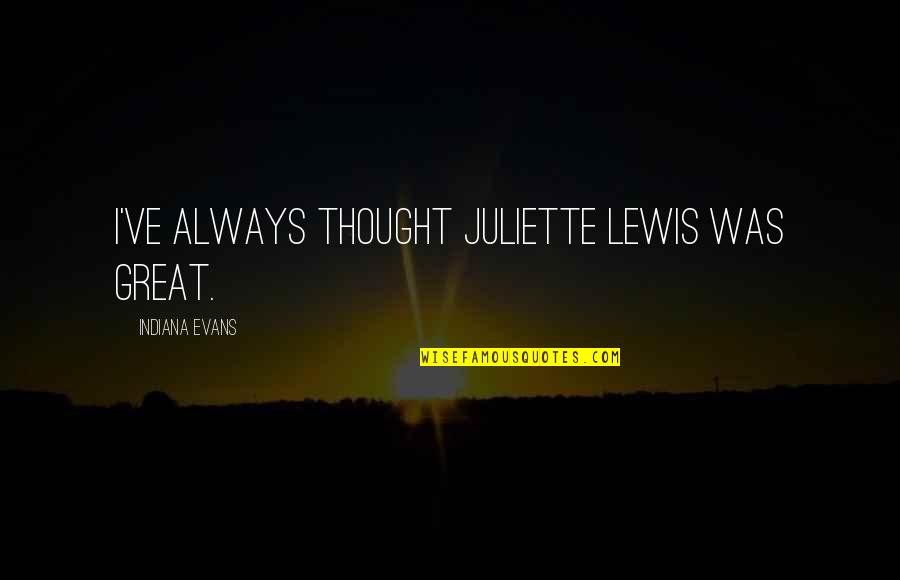 Dachis Joanna Quotes By Indiana Evans: I've always thought Juliette Lewis was great. Dachis Joanna Quotes By Indiana Evans: I've always thought Juliette Lewis was great.