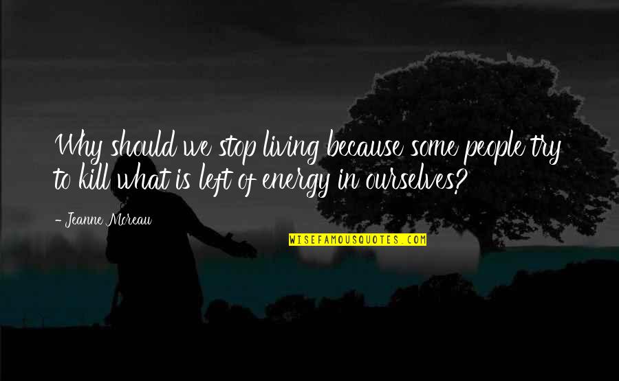 Dachman William Quotes By Jeanne Moreau: Why should we stop living because some people Dachman William Quotes By Jeanne Moreau: Why should we stop living because some people