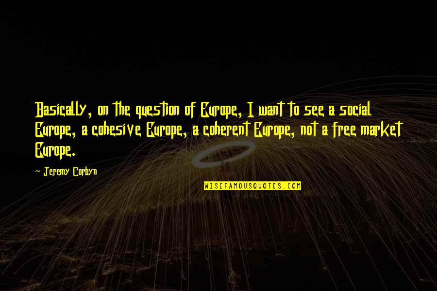 Dachux Quotes By Jeremy Corbyn: Basically, on the question of Europe, I want