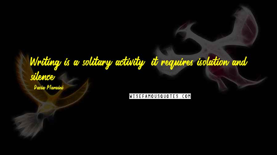 Dacia Maraini quotes: Writing is a solitary activity, it requires isolation and silence. Dacia Maraini quotes: Writing is a solitary activity, it requires isolation and silence.